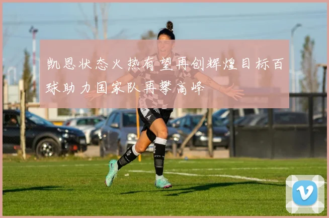 凯恩状态火热有望再创辉煌目标百球助力国家队再攀高峰