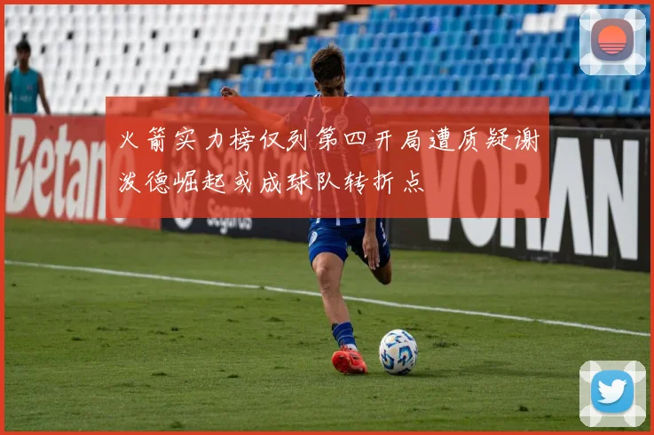 火箭实力榜仅列第四开局遭质疑谢泼德崛起或成球队转折点