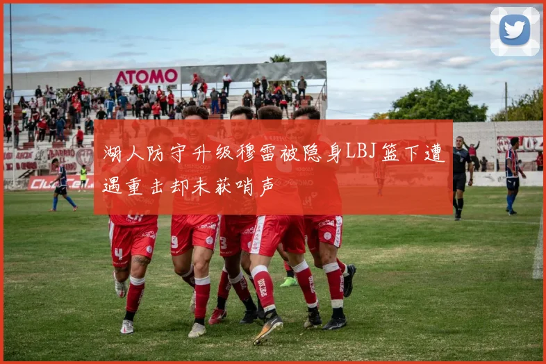 湖人防守升级穆雷被隐身LBJ篮下遭遇重击却未获哨声