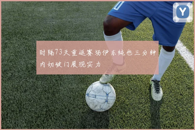 时隔73天重返赛场伊东纯也三分钟内切破门展现实力