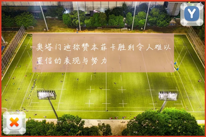 奥塔门迪称赞本菲卡胜利令人难以置信的表现与努力