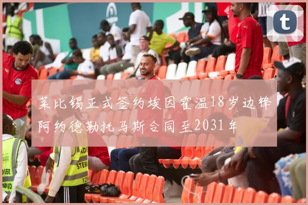 莱比锡正式签约埃因霍温18岁边锋阿约德勒托马斯合同至2031年