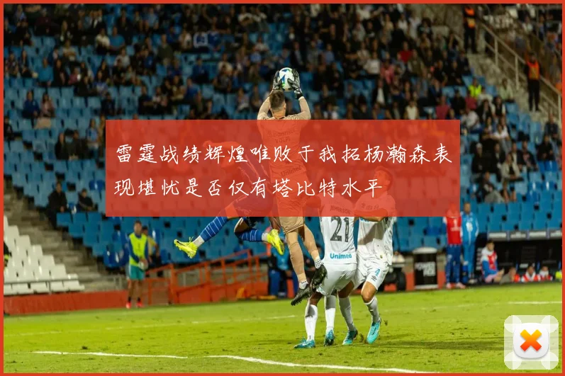 雷霆战绩辉煌唯败于我拓杨瀚森表现堪忧是否仅有塔比特水平
