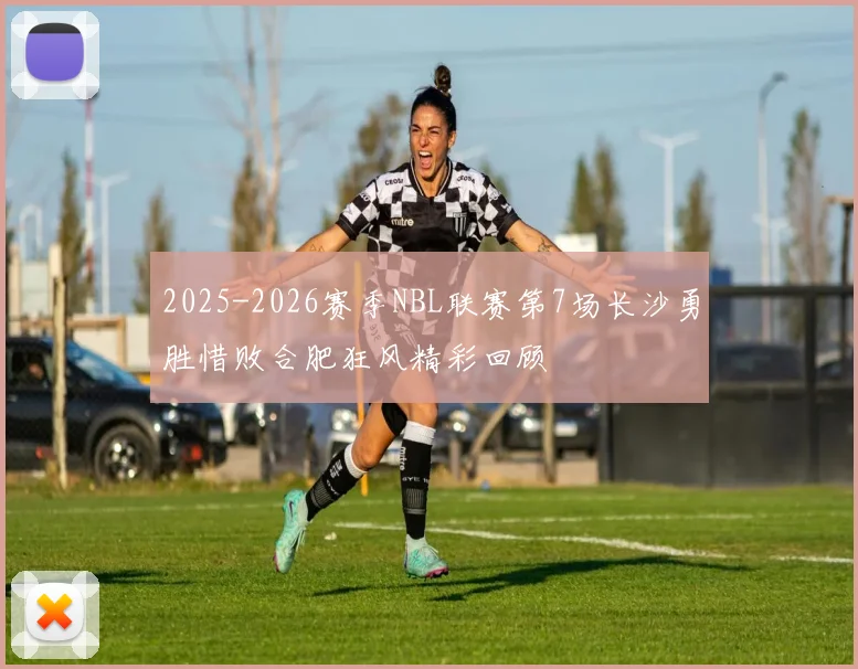 2025-2026赛季NBL联赛第7场长沙勇胜惜败合肥狂风精彩回顾