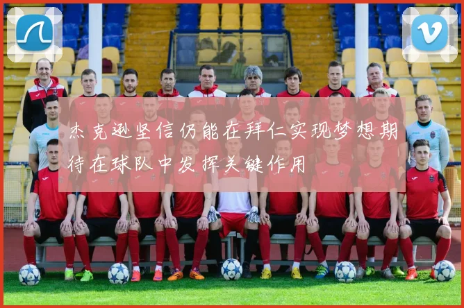 杰克逊坚信仍能在拜仁实现梦想期待在球队中发挥关键作用