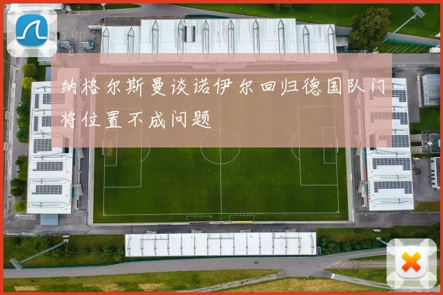 纳格尔斯曼谈诺伊尔回归德国队门将位置不成问题