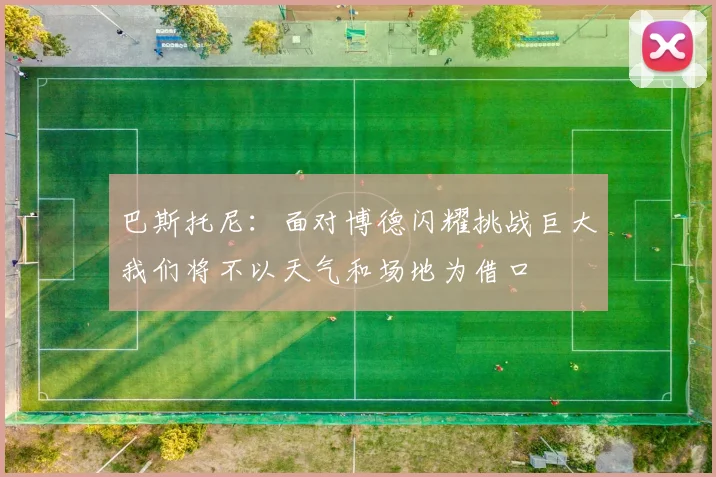 巴斯托尼：面对博德闪耀挑战巨大我们将不以天气和场地为借口