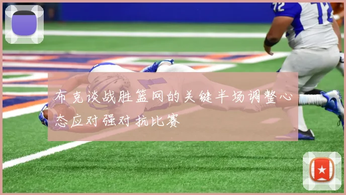 布克谈战胜篮网的关键半场调整心态应对强对抗比赛