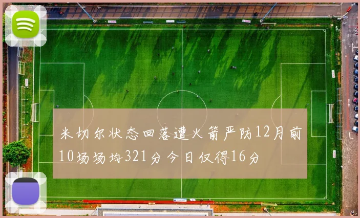 米切尔状态回落遭火箭严防12月前10场场均321分今日仅得16分